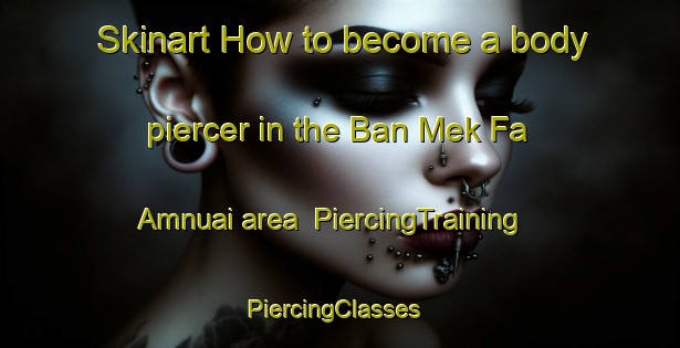 Skinart How to become a body piercer in the Ban Mek Fa Amnuai area | PiercingTraining | PiercingClasses | SkinartTraining-Thailand