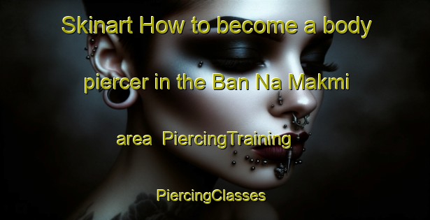 Skinart How to become a body piercer in the Ban Na Makmi area | PiercingTraining | PiercingClasses | SkinartTraining-Thailand