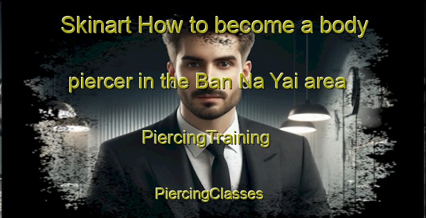 Skinart How to become a body piercer in the Ban Na Yai area | PiercingTraining | PiercingClasses | SkinartTraining-Thailand