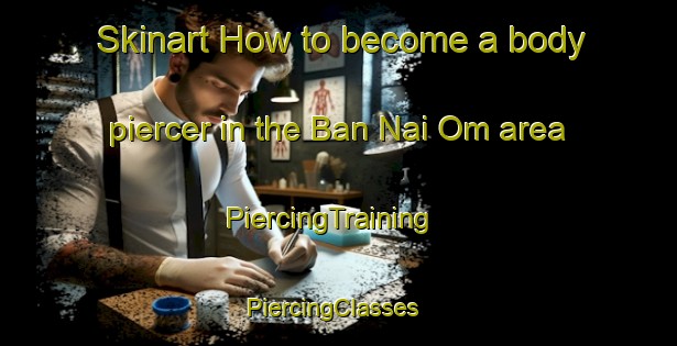 Skinart How to become a body piercer in the Ban Nai Om area | PiercingTraining | PiercingClasses | SkinartTraining-Thailand