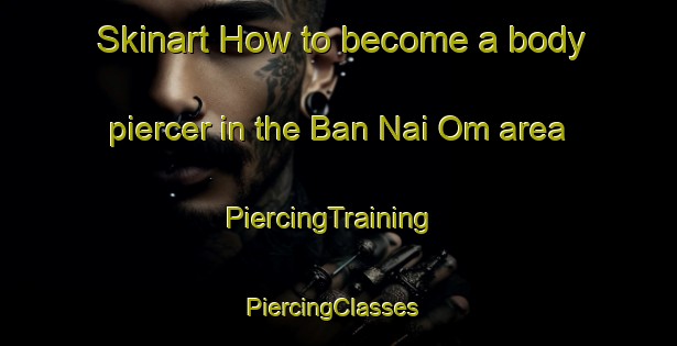 Skinart How to become a body piercer in the Ban Nai Om area | PiercingTraining | PiercingClasses | SkinartTraining-Thailand