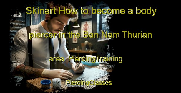 Skinart How to become a body piercer in the Ban Nam Thurian area | PiercingTraining | PiercingClasses | SkinartTraining-Thailand