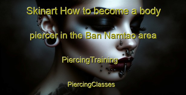 Skinart How to become a body piercer in the Ban Namtao area | PiercingTraining | PiercingClasses | SkinartTraining-Thailand