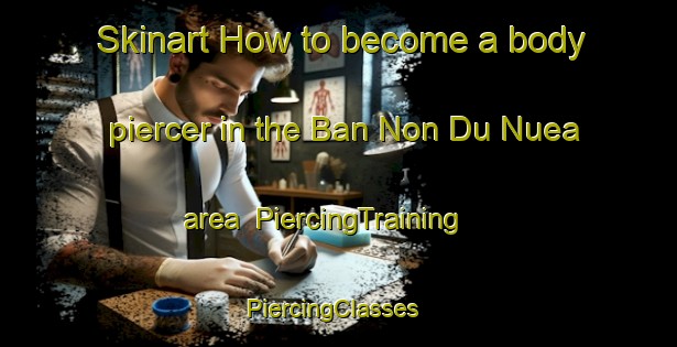 Skinart How to become a body piercer in the Ban Non Du Nuea area | PiercingTraining | PiercingClasses | SkinartTraining-Thailand