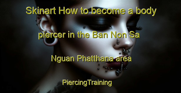 Skinart How to become a body piercer in the Ban Non Sa Nguan Phatthana area | PiercingTraining | PiercingClasses | SkinartTraining-Thailand