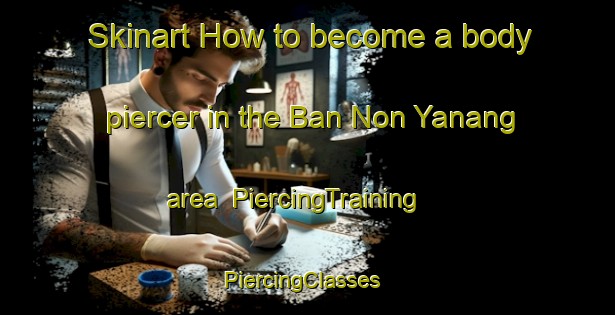 Skinart How to become a body piercer in the Ban Non Yanang area | PiercingTraining | PiercingClasses | SkinartTraining-Thailand