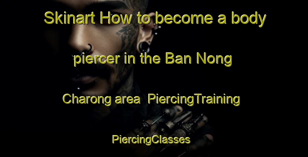 Skinart How to become a body piercer in the Ban Nong Charong area | PiercingTraining | PiercingClasses | SkinartTraining-Thailand