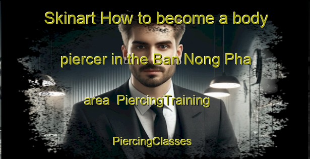 Skinart How to become a body piercer in the Ban Nong Pha area | PiercingTraining | PiercingClasses | SkinartTraining-Thailand