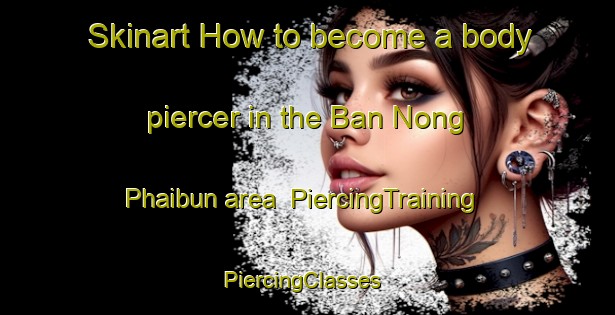 Skinart How to become a body piercer in the Ban Nong Phaibun area | PiercingTraining | PiercingClasses | SkinartTraining-Thailand