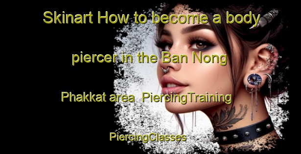 Skinart How to become a body piercer in the Ban Nong Phakkat area | PiercingTraining | PiercingClasses | SkinartTraining-Thailand
