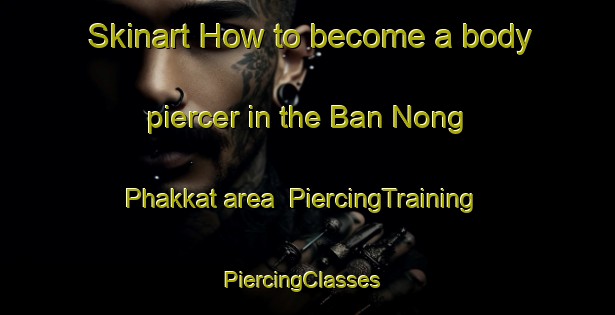 Skinart How to become a body piercer in the Ban Nong Phakkat area | PiercingTraining | PiercingClasses | SkinartTraining-Thailand