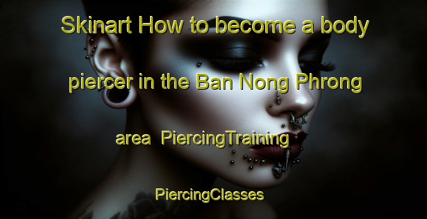 Skinart How to become a body piercer in the Ban Nong Phrong area | PiercingTraining | PiercingClasses | SkinartTraining-Thailand