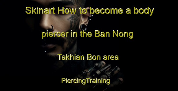 Skinart How to become a body piercer in the Ban Nong Takhian Bon area | PiercingTraining | PiercingClasses | SkinartTraining-Thailand