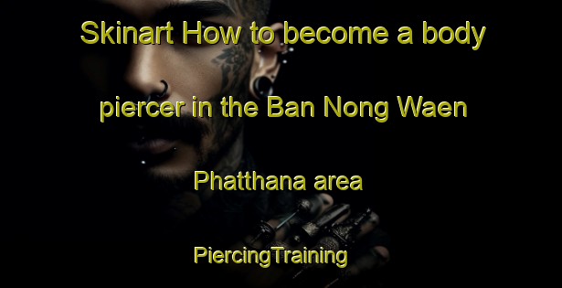 Skinart How to become a body piercer in the Ban Nong Waen Phatthana area | PiercingTraining | PiercingClasses | SkinartTraining-Thailand