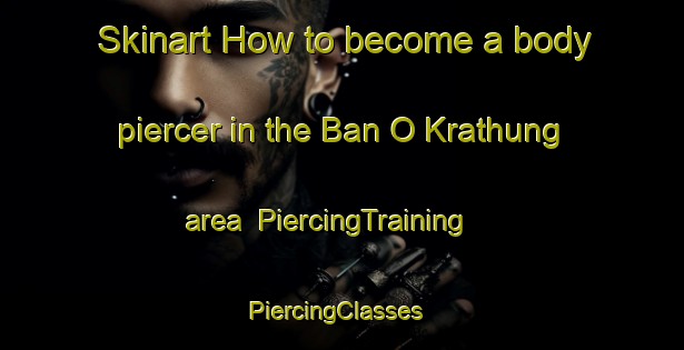 Skinart How to become a body piercer in the Ban O Krathung area | PiercingTraining | PiercingClasses | SkinartTraining-Thailand