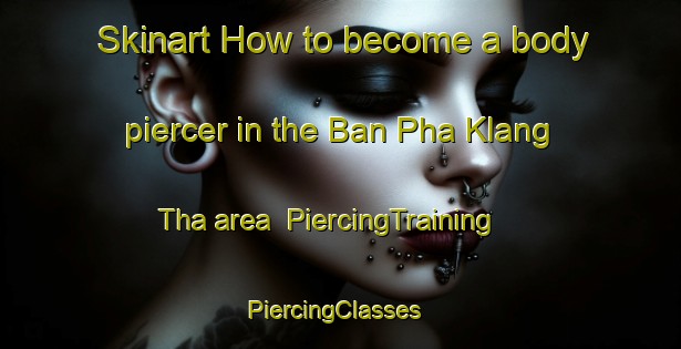 Skinart How to become a body piercer in the Ban Pha Klang Tha area | PiercingTraining | PiercingClasses | SkinartTraining-Thailand
