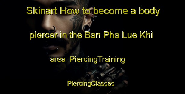 Skinart How to become a body piercer in the Ban Pha Lue Khi area | PiercingTraining | PiercingClasses | SkinartTraining-Thailand
