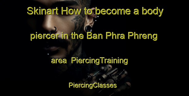 Skinart How to become a body piercer in the Ban Phra Phreng area | PiercingTraining | PiercingClasses | SkinartTraining-Thailand