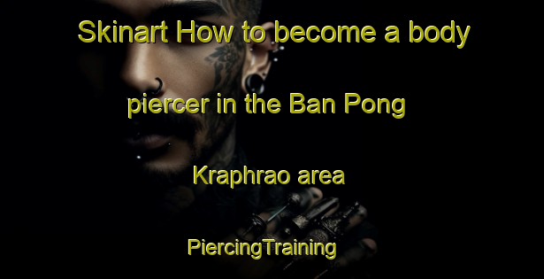 Skinart How to become a body piercer in the Ban Pong Kraphrao area | PiercingTraining | PiercingClasses | SkinartTraining-Thailand