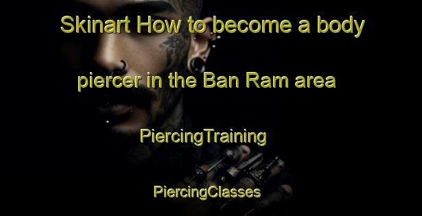 Skinart How to become a body piercer in the Ban Ram area | PiercingTraining | PiercingClasses | SkinartTraining-Thailand