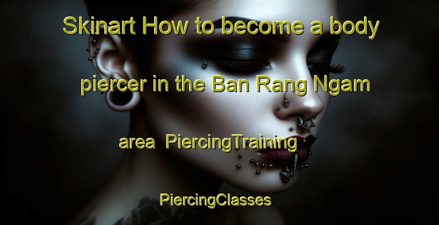 Skinart How to become a body piercer in the Ban Rang Ngam area | PiercingTraining | PiercingClasses | SkinartTraining-Thailand