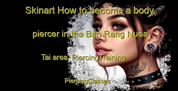 Skinart How to become a body piercer in the Ban Rang Nuea Tai area | PiercingTraining | PiercingClasses | SkinartTraining-Thailand