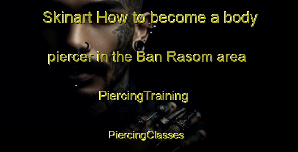 Skinart How to become a body piercer in the Ban Rasom area | PiercingTraining | PiercingClasses | SkinartTraining-Thailand