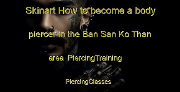 Skinart How to become a body piercer in the Ban San Ko Than area | PiercingTraining | PiercingClasses | SkinartTraining-Thailand