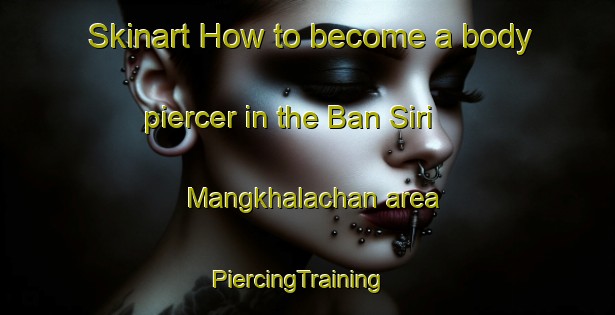 Skinart How to become a body piercer in the Ban Siri Mangkhalachan area | PiercingTraining | PiercingClasses | SkinartTraining-Thailand