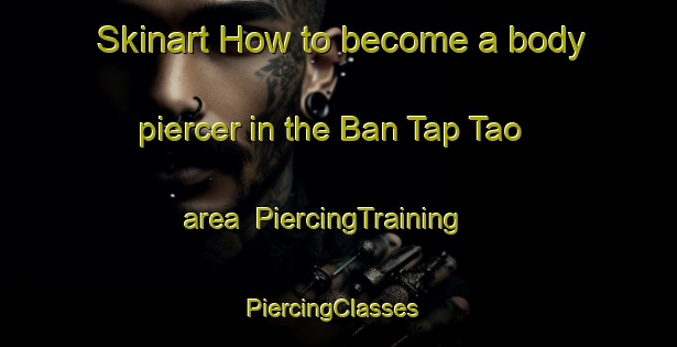 Skinart How to become a body piercer in the Ban Tap Tao area | PiercingTraining | PiercingClasses | SkinartTraining-Thailand