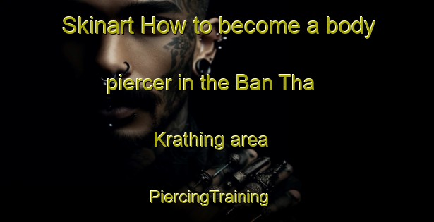 Skinart How to become a body piercer in the Ban Tha Krathing area | PiercingTraining | PiercingClasses | SkinartTraining-Thailand