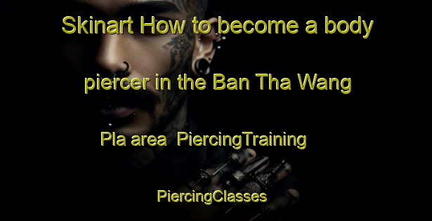 Skinart How to become a body piercer in the Ban Tha Wang Pla area | PiercingTraining | PiercingClasses | SkinartTraining-Thailand