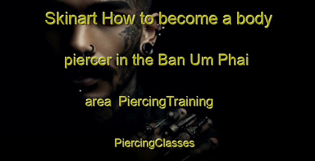 Skinart How to become a body piercer in the Ban Um Phai area | PiercingTraining | PiercingClasses | SkinartTraining-Thailand