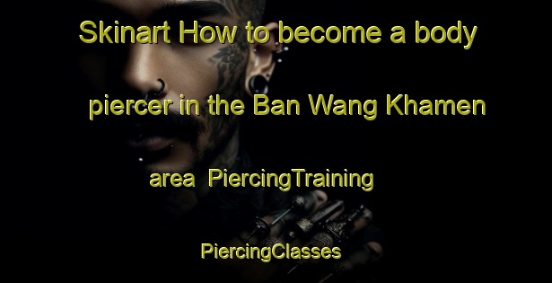 Skinart How to become a body piercer in the Ban Wang Khamen area | PiercingTraining | PiercingClasses | SkinartTraining-Thailand