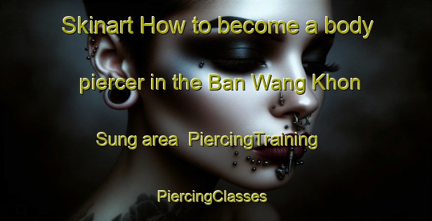 Skinart How to become a body piercer in the Ban Wang Khon Sung area | PiercingTraining | PiercingClasses | SkinartTraining-Thailand