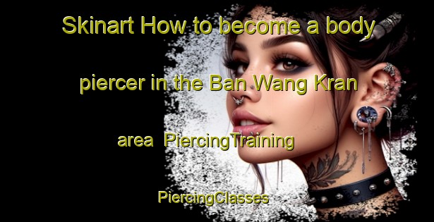 Skinart How to become a body piercer in the Ban Wang Kran area | PiercingTraining | PiercingClasses | SkinartTraining-Thailand