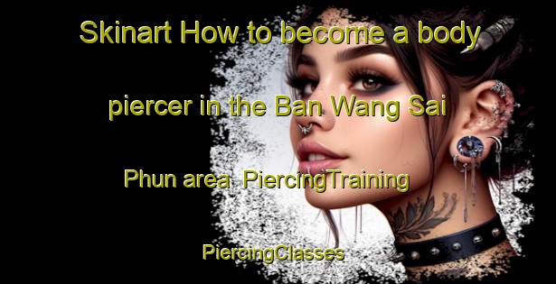 Skinart How to become a body piercer in the Ban Wang Sai Phun area | PiercingTraining | PiercingClasses | SkinartTraining-Thailand