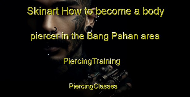 Skinart How to become a body piercer in the Bang Pahan area | PiercingTraining | PiercingClasses | SkinartTraining-Thailand