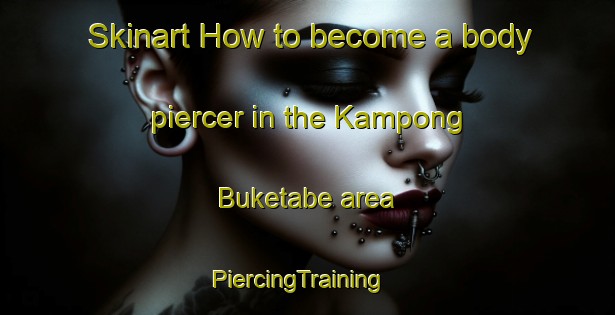 Skinart How to become a body piercer in the Kampong Buketabe area | PiercingTraining | PiercingClasses | SkinartTraining-Thailand