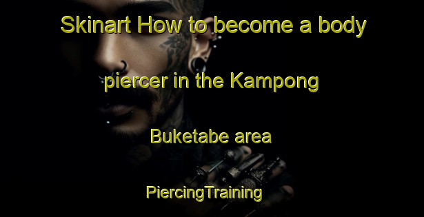 Skinart How to become a body piercer in the Kampong Buketabe area | PiercingTraining | PiercingClasses | SkinartTraining-Thailand