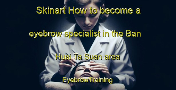 Skinart How to become a eyebrow specialist in the Ban Huai Ta Suan area | EyebrowTraining | EyebrowClasses | SkinartTraining-Thailand