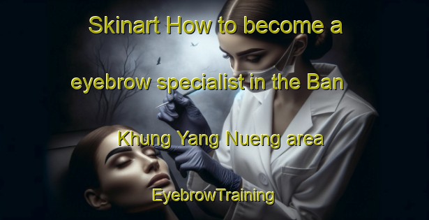 Skinart How to become a eyebrow specialist in the Ban Khung Yang Nueng area | EyebrowTraining | EyebrowClasses | SkinartTraining-Thailand