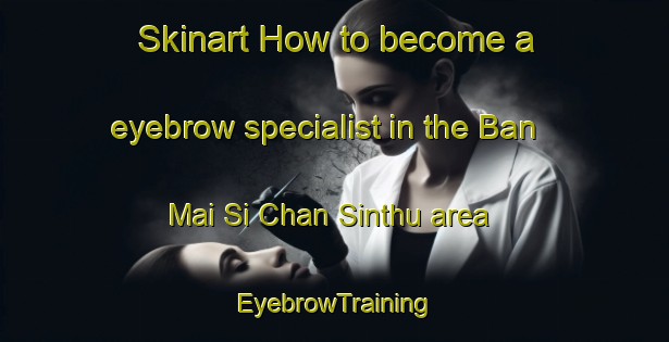 Skinart How to become a eyebrow specialist in the Ban Mai Si Chan Sinthu area | EyebrowTraining | EyebrowClasses | SkinartTraining-Thailand