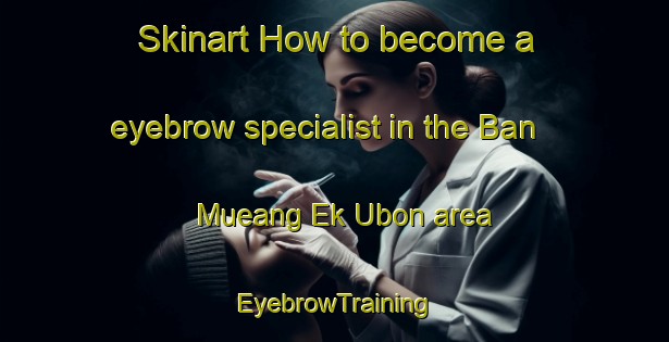 Skinart How to become a eyebrow specialist in the Ban Mueang Ek Ubon area | EyebrowTraining | EyebrowClasses | SkinartTraining-Thailand