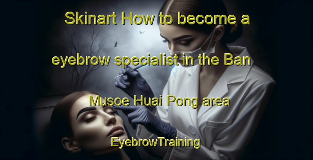 Skinart How to become a eyebrow specialist in the Ban Musoe Huai Pong area | EyebrowTraining | EyebrowClasses | SkinartTraining-Thailand