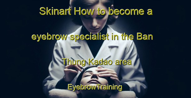 Skinart How to become a eyebrow specialist in the Ban Thung Kadao area | EyebrowTraining | EyebrowClasses | SkinartTraining-Thailand
