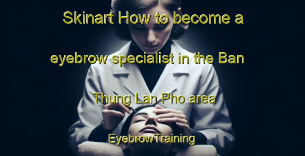 Skinart How to become a eyebrow specialist in the Ban Thung Lan Pho area | EyebrowTraining | EyebrowClasses | SkinartTraining-Thailand