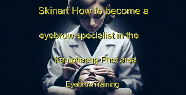 Skinart How to become a eyebrow specialist in the Kamphaeng Phet area | EyebrowTraining | EyebrowClasses | SkinartTraining-Thailand
