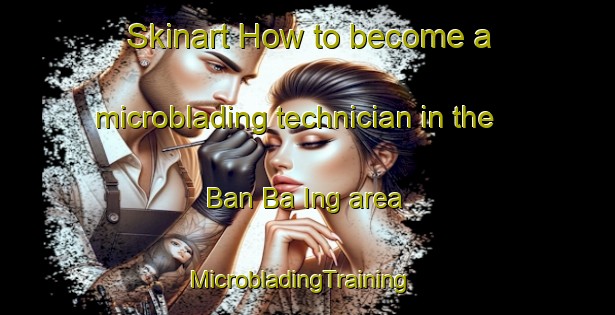 Skinart How to become a microblading technician in the Ban Ba Ing area | MicrobladingTraining | MicrobladingClasses | SkinartTraining-Thailand