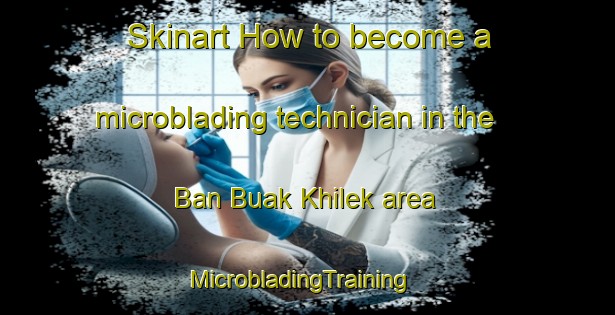 Skinart How to become a microblading technician in the Ban Buak Khilek area | MicrobladingTraining | MicrobladingClasses | SkinartTraining-Thailand